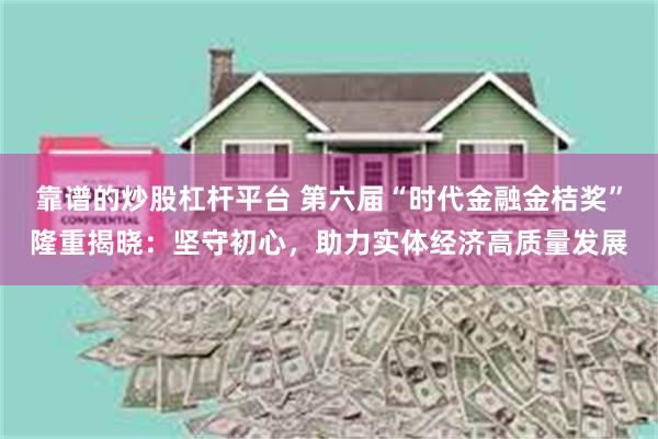 靠谱的炒股杠杆平台 第六届“时代金融金桔奖”隆重揭晓：坚守初心，助力实体经济高质量发展