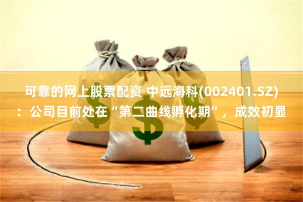 可靠的网上股票配资 中远海科(002401.SZ)：公司目前处在“第二曲线孵化期”，成效初显