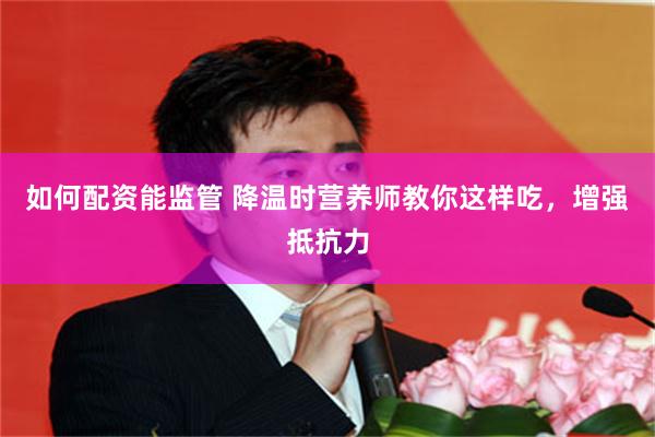 如何配资能监管 降温时营养师教你这样吃，增强抵抗力