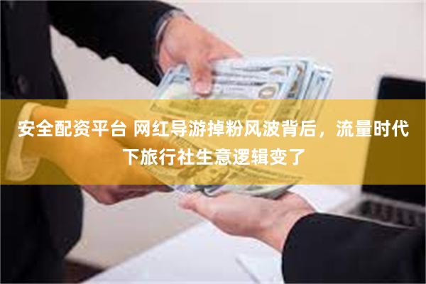 安全配资平台 网红导游掉粉风波背后，流量时代下旅行社生意逻辑变了
