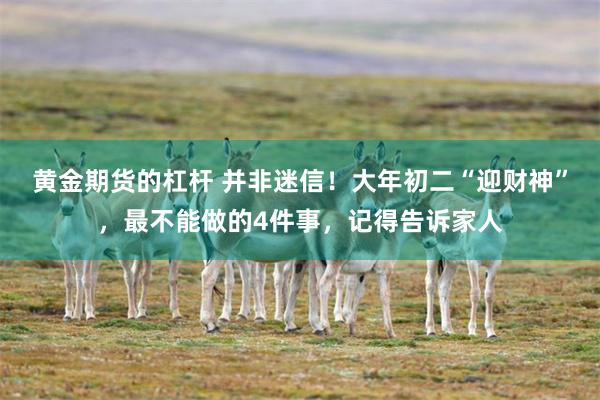 黄金期货的杠杆 并非迷信！大年初二“迎财神”，最不能做的4件事，记得告诉家人