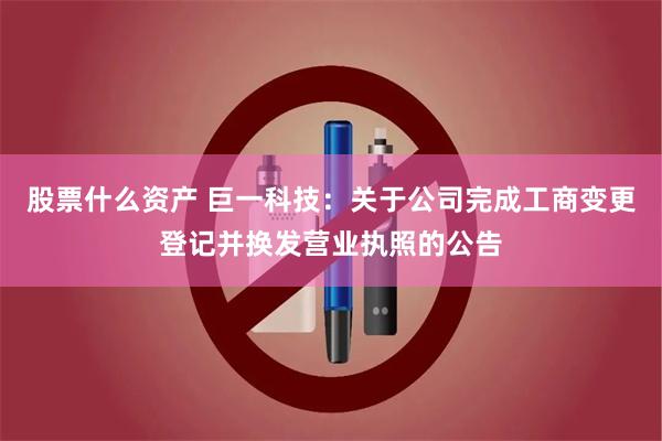 股票什么资产 巨一科技：关于公司完成工商变更登记并换发营业执照的公告