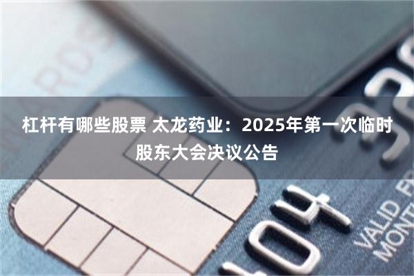 杠杆有哪些股票 太龙药业：2025年第一次临时股东大会决议公告