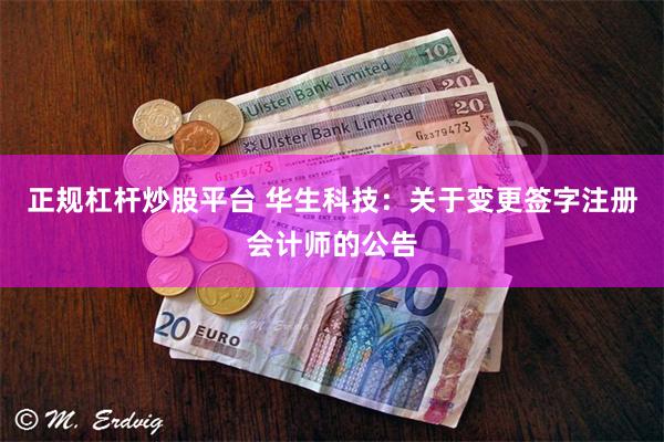 正规杠杆炒股平台 华生科技：关于变更签字注册会计师的公告