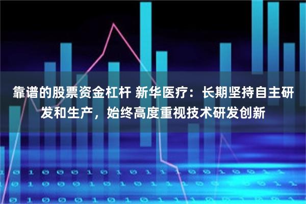 靠谱的股票资金杠杆 新华医疗：长期坚持自主研发和生产，始终高度重视技术研发创新
