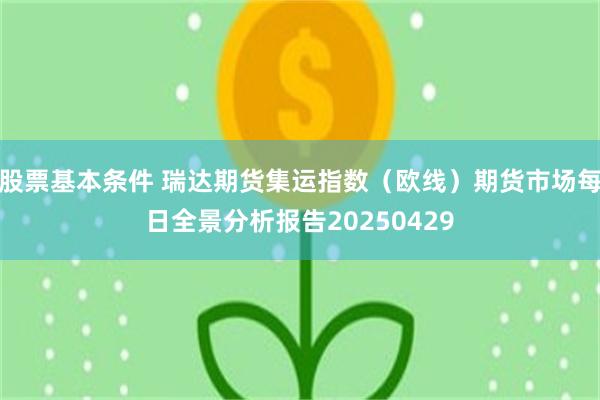 股票基本条件 瑞达期货集运指数（欧线）期货市场每日全景分析报告20250429