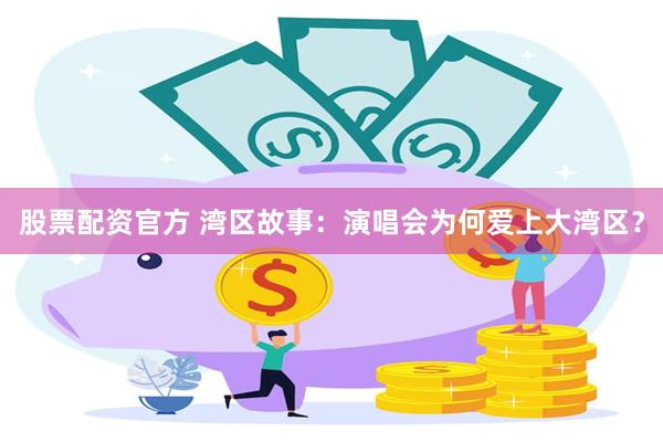 股票配资官方 湾区故事：演唱会为何爱上大湾区？