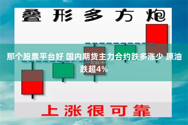 那个股票平台好 国内期货主力合约跌多涨少 原油跌超4%