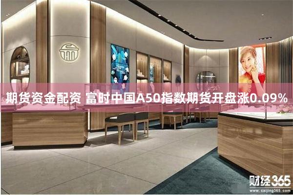 期货资金配资 富时中国A50指数期货开盘涨0.09%