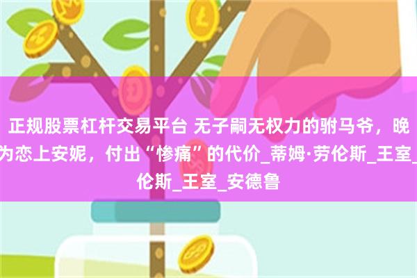 正规股票杠杆交易平台 无子嗣无权力的驸马爷，晚年还得为恋上安妮，付出“惨痛”的代价_蒂姆·劳伦斯_王室_安德鲁