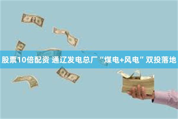 股票10倍配资 通辽发电总厂“煤电+风电”双投落地