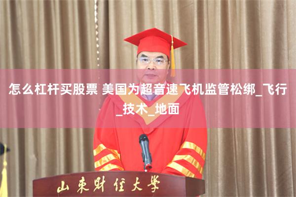 怎么杠杆买股票 美国为超音速飞机监管松绑_飞行_技术_地面