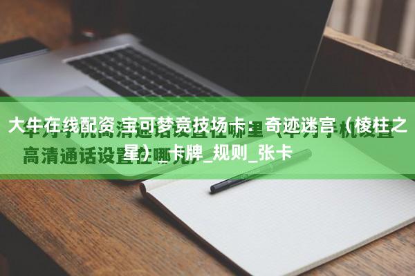 大牛在线配资 宝可梦竞技场卡：奇迹迷宫（棱柱之星）_卡牌_规则_张卡