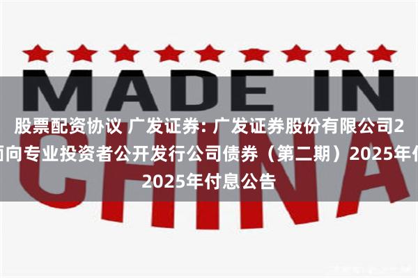 股票配资协议 广发证券: 广发证券股份有限公司2023年面向专业投资者公开发行公司债券(第二期)2025年付息公告