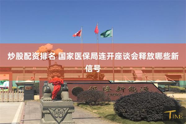 炒股配资排名 国家医保局连开座谈会释放哪些新信号