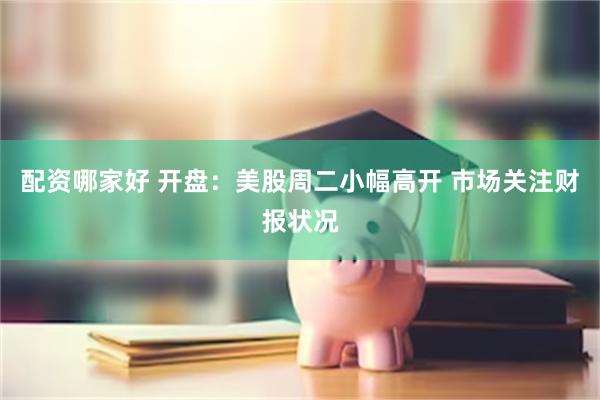 配资哪家好 开盘：美股周二小幅高开 市场关注财报状况
