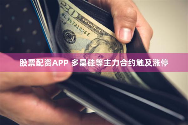 股票配资APP 多晶硅等主力合约触及涨停