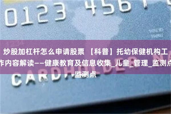 炒股加杠杆怎么申请股票 【科普】托幼保健机构工作内容解读——健康教育及信息收集_儿童_管理_监测点