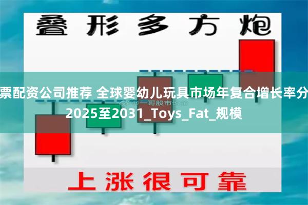 股票配资公司推荐 全球婴幼儿玩具市场年复合增长率分析2025至2031_Toys_Fat_规模