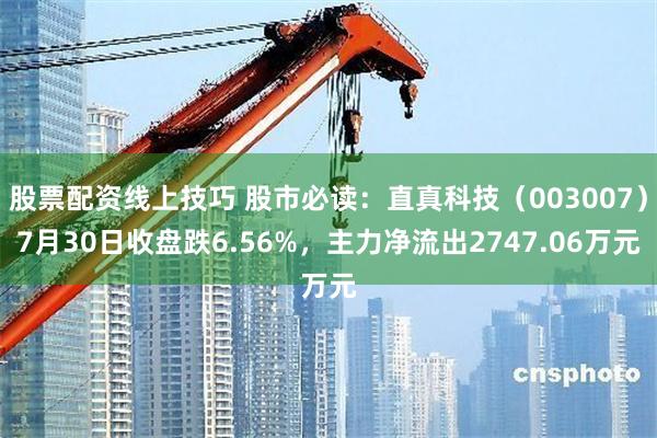 股票配资线上技巧 股市必读：直真科技（003007）7月30日收盘跌6.56%，主力净流出2747.06万元