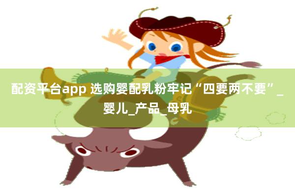 配资平台app 选购婴配乳粉牢记“四要两不要”_婴儿_产品_母乳