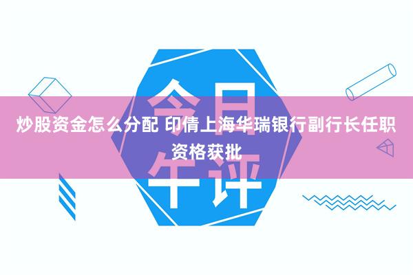 炒股资金怎么分配 印倩上海华瑞银行副行长任职资格获批