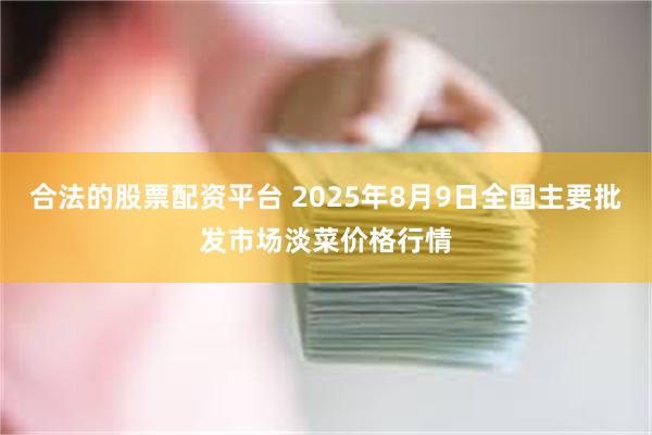 合法的股票配资平台 2025年8月9日全国主要批发市场淡菜价格行情