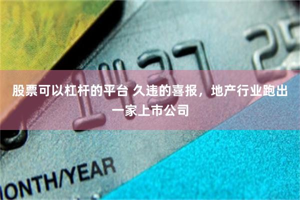 股票可以杠杆的平台 久违的喜报，地产行业跑出一家上市公司