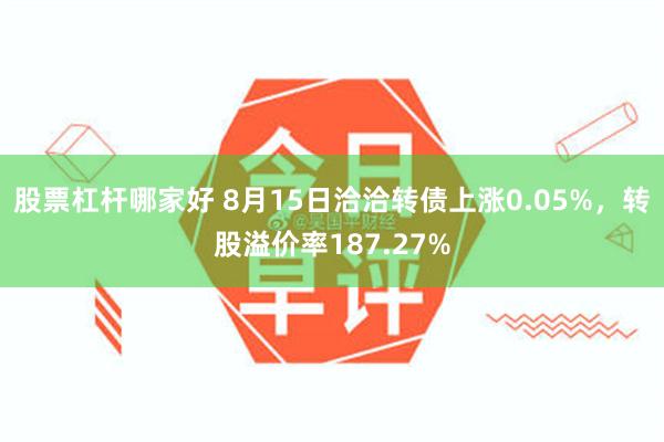 股票杠杆哪家好 8月15日洽洽转债上涨0.05%，转股溢价率187.27%