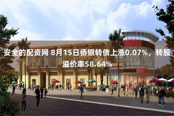 安全的配资网 8月15日侨银转债上涨0.07%，转股溢价率58.64%