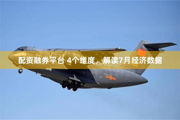 配资融券平台 4个维度，解读7月经济数据