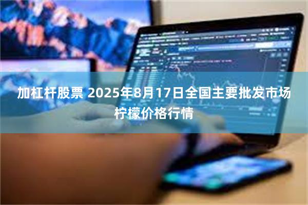 加杠杆股票 2025年8月17日全国主要批发市场柠檬价格行情