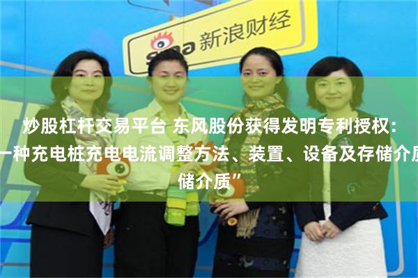 炒股杠杆交易平台 东风股份获得发明专利授权:“一种充电桩充电电流调整方法、装置、设备及存储介质”