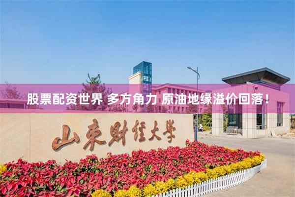 股票配资世界 多方角力 原油地缘溢价回落!