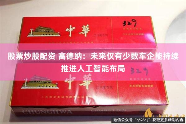 股票炒股配资 高德纳:未来仅有少数车企能持续推进人工智能布局