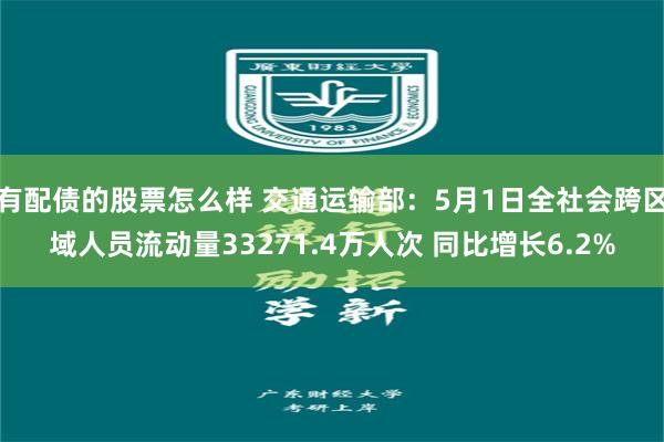 有配债的股票怎么样 交通运输部：5月1日全社会跨区域人员流动量33271.4万人次 同比增长6.2%