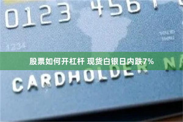 股票如何开杠杆 现货白银日内跌7%